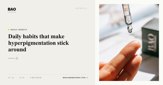 BAO Laboratory Daily Habits That Make Hyperpigmentation Stick Around
