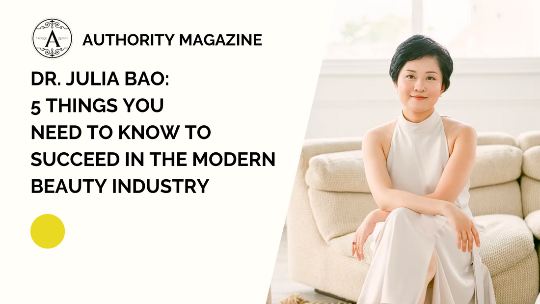 Dr. Julia Bao: 5 Things You Need To Know To Succeed In The Modern Beauty Industry